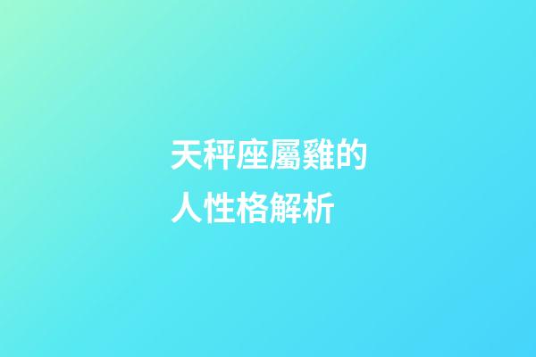 天秤座屬雞的人性格解析-第1張-星座運勢-玄機派