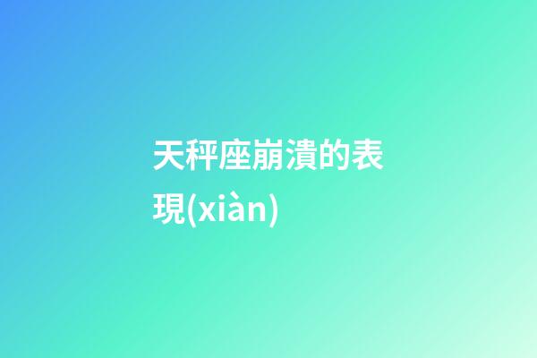 天秤座崩潰的表現(xiàn)-第1張-星座運(yùn)勢(shì)-玄機(jī)派