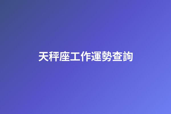 天秤座工作運勢查詢-第1張-星座運勢-玄機派