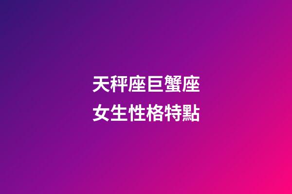 天秤座巨蟹座女生性格特點-第1張-星座運勢-玄機派
