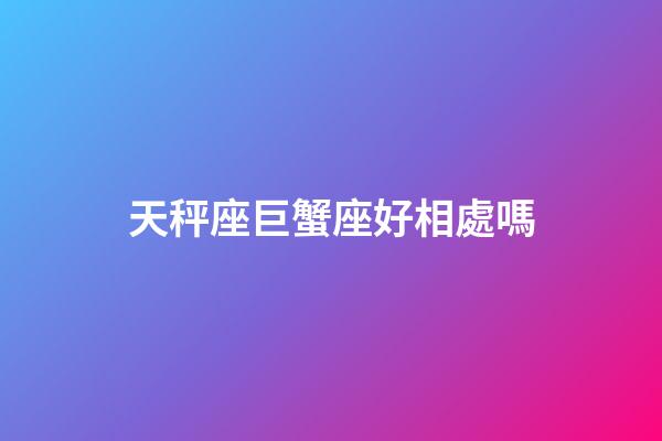 天秤座巨蟹座好相處嗎-第1張-星座運勢-玄機派