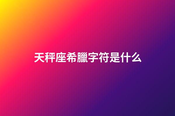 天秤座希臘字符是什么-第1張-星座運(yùn)勢-玄機(jī)派