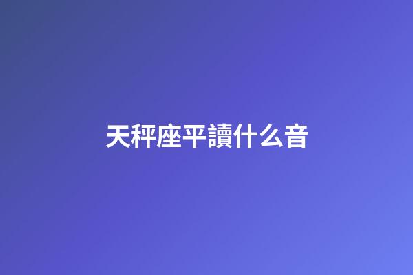天秤座平讀什么音