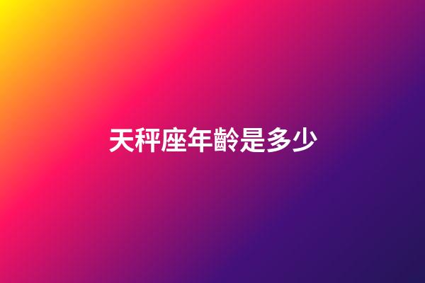 天秤座年齡是多少-第1張-星座運勢-玄機派