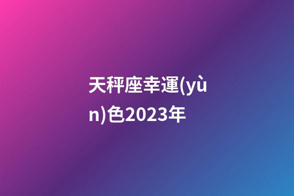 天秤座幸運(yùn)色2023年-第1張-星座運(yùn)勢(shì)-玄機(jī)派