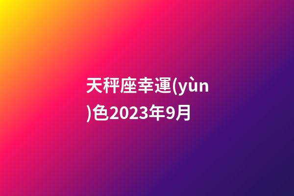 天秤座幸運(yùn)色2023年9月