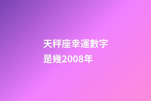 天秤座幸運數字是幾2008年-第1張-星座運勢-玄機派