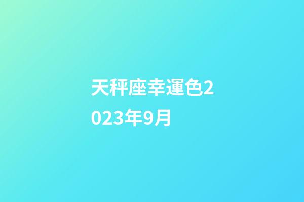 天秤座幸運色2023年9月-第1張-星座運勢-玄機派