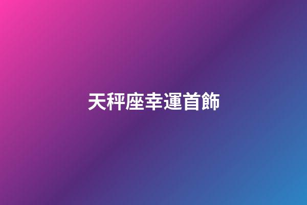 天秤座幸運首飾-第1張-星座運勢-玄機派
