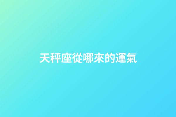 天秤座從哪來的運氣-第1張-星座運勢-玄機派