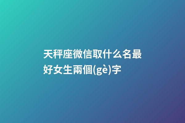 天秤座微信取什么名最好女生兩個(gè)字-第1張-星座運(yùn)勢-玄機(jī)派