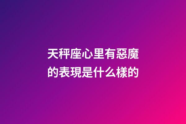 天秤座心里有惡魔的表現是什么樣的-第1張-星座運勢-玄機派
