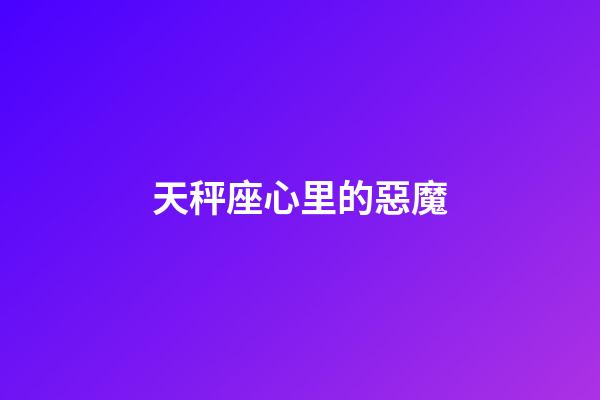 天秤座心里的惡魔-第1張-星座運(yùn)勢(shì)-玄機(jī)派