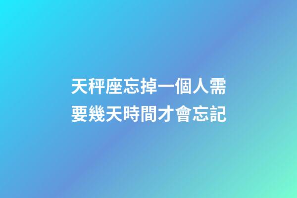 天秤座忘掉一個人需要幾天時間才會忘記-第1張-星座運勢-玄機派