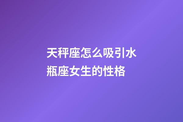 天秤座怎么吸引水瓶座女生的性格-第1張-星座運勢-玄機派