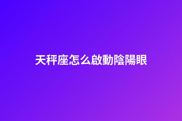 天秤座怎么啟動陰陽眼-第1張-星座運勢-玄機派
