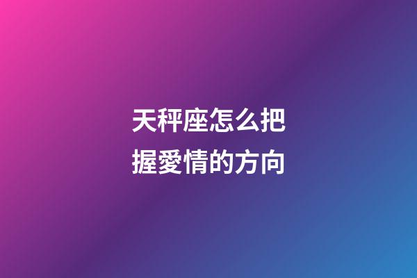 天秤座怎么把握愛情的方向-第1張-星座運勢-玄機派