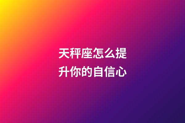 天秤座怎么提升你的自信心-第1張-星座運(yùn)勢(shì)-玄機(jī)派