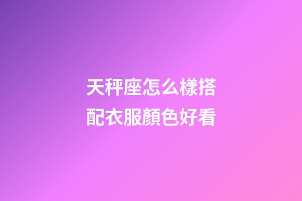 天秤座怎么樣搭配衣服顏色好看-第1張-星座運(yùn)勢-玄機(jī)派