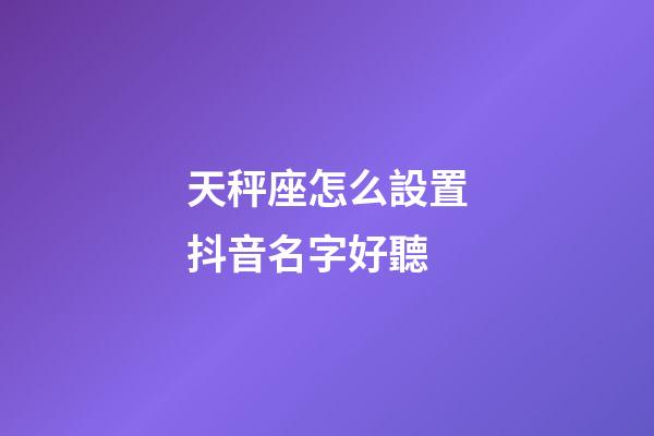 天秤座怎么設置抖音名字好聽