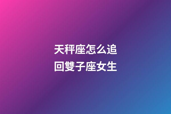 天秤座怎么追回雙子座女生-第1張-星座運勢-玄機(jī)派