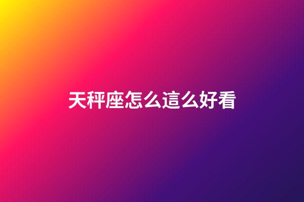 天秤座怎么這么好看-第1張-星座運勢-玄機派