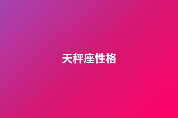 天秤座性格（天秤座的脾氣暴躁嗎）-第1張-星座運勢-玄機派