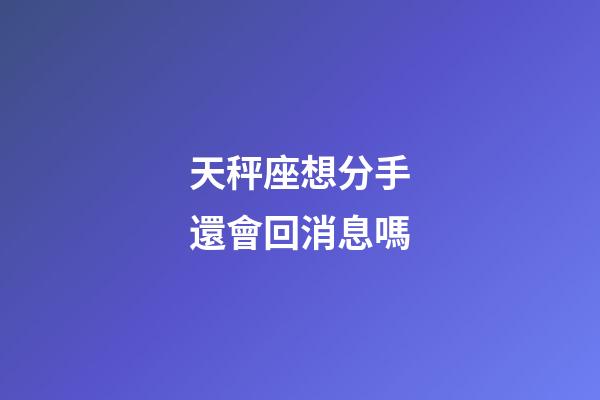 天秤座想分手還會回消息嗎-第1張-星座運勢-玄機派
