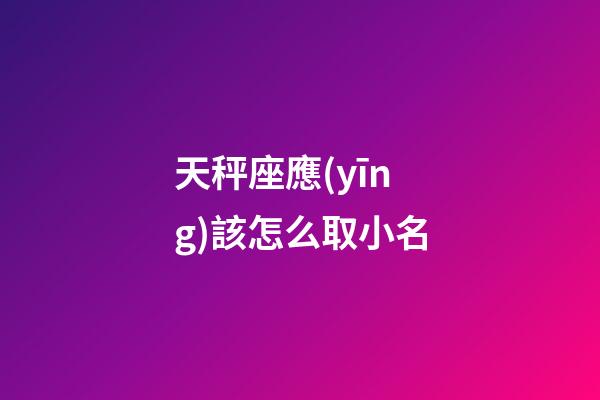 天秤座應(yīng)該怎么取小名-第1張-星座運(yùn)勢-玄機(jī)派