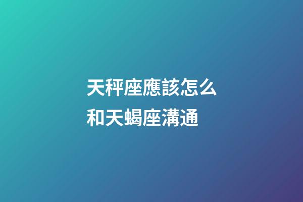 天秤座應該怎么和天蝎座溝通-第1張-星座運勢-玄機派
