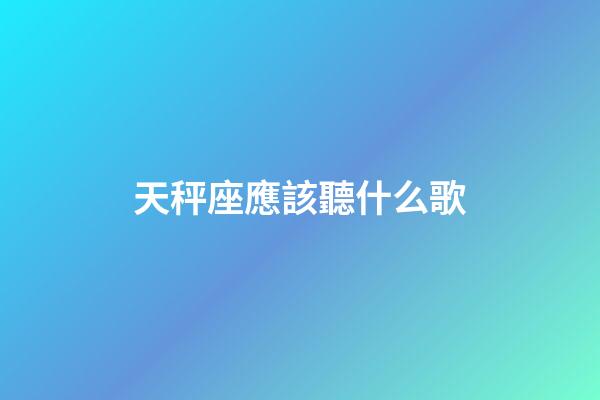 天秤座應該聽什么歌-第1張-星座運勢-玄機派