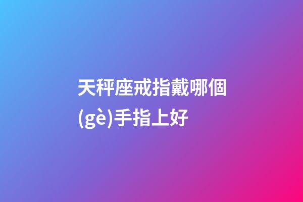天秤座戒指戴哪個(gè)手指上好