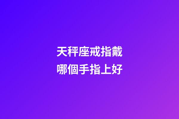 天秤座戒指戴哪個手指上好-第1張-星座運勢-玄機派