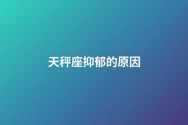 天秤座抑郁的原因-第1張-星座運勢-玄機派