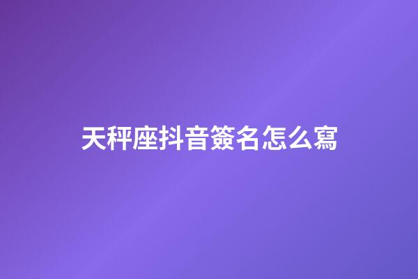 天秤座抖音簽名怎么寫-第1張-星座運(yùn)勢(shì)-玄機(jī)派