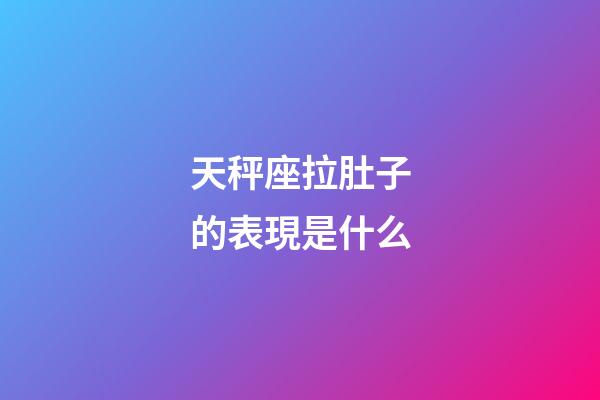 天秤座拉肚子的表現是什么-第1張-星座運勢-玄機派