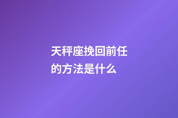 天秤座挽回前任的方法是什么-第1張-星座運勢-玄機派