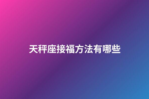 天秤座接福方法有哪些-第1張-星座運勢-玄機派