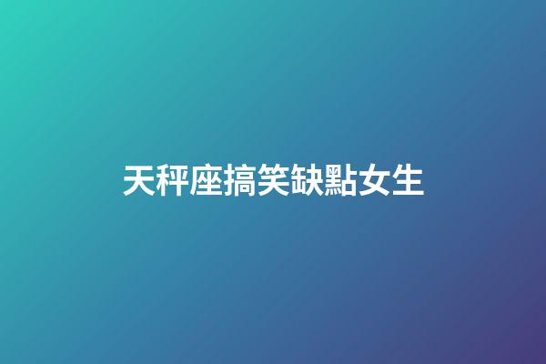 天秤座搞笑缺點女生-第1張-星座運勢-玄機派