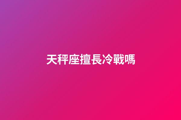 天秤座擅長冷戰嗎-第1張-星座運勢-玄機派