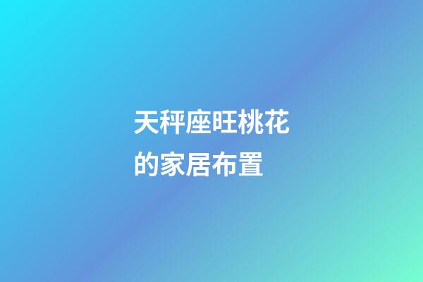 天秤座旺桃花的家居布置