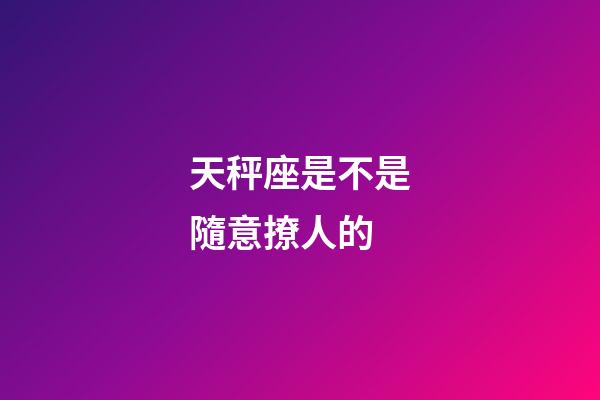 天秤座是不是隨意撩人的-第1張-星座運勢-玄機派