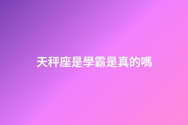 天秤座是學霸是真的嗎-第1張-星座運勢-玄機派