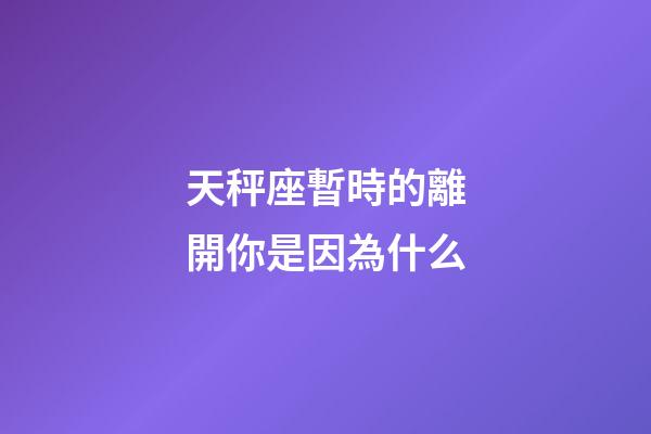 天秤座暫時的離開你是因為什么-第1張-星座運勢-玄機派