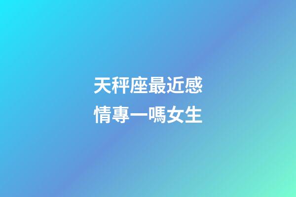天秤座最近感情專一嗎女生-第1張-星座運(yùn)勢-玄機(jī)派