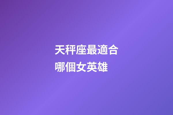 天秤座最適合哪個女英雄