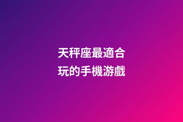 天秤座最適合玩的手機游戲-第1張-星座運勢-玄機派