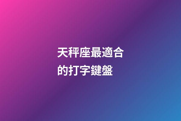 天秤座最適合的打字鍵盤-第1張-星座運勢-玄機派