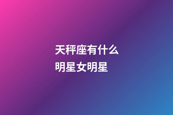 天秤座有什么明星女明星