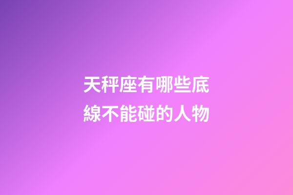 天秤座有哪些底線不能碰的人物-第1張-星座運勢-玄機派